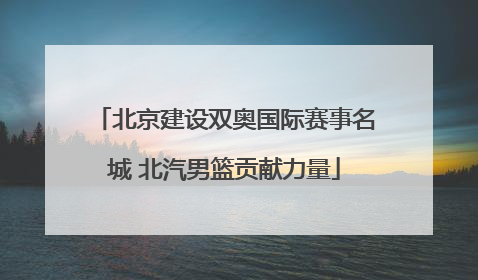 北京建设双奥国际赛事名城 北汽男篮贡献力量
