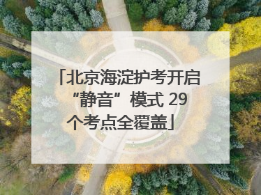 北京海淀护考开启“静音”模式 29个考点全覆盖