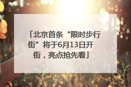 北京首条“限时步行街”将于6月13日开街，亮点抢先看