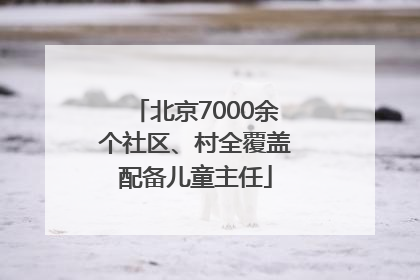 北京7000余个社区、村全覆盖配备儿童主任