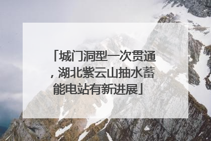 城门洞型一次贯通，湖北紫云山抽水蓄能电站有新进展