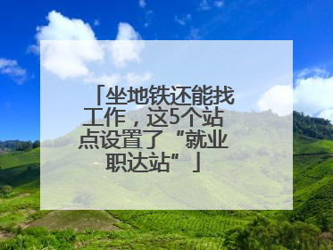 坐地铁还能找工作，这5个站点设置了“就业职达站”