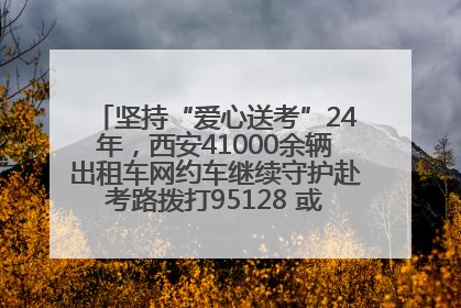 坚持“爱心送考”24年，西安41000余辆出租车网约车继续守护赴考路拨打95128 或者88880000均可报名参加一对一送考