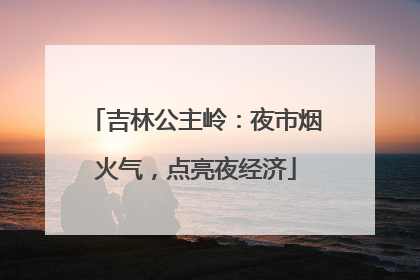 吉林公主岭：夜市烟火气，点亮夜经济