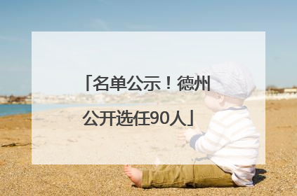 名单公示！德州公开选任90人