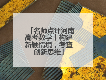 名师点评河南高考数学丨构建新颖情境，考查创新思维