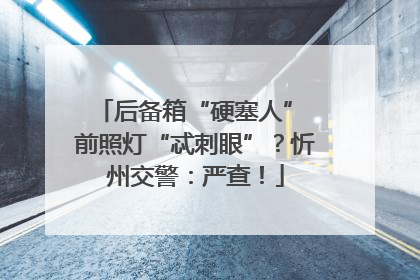 后备箱“硬塞人” 前照灯“忒刺眼”？忻州交警：严查！