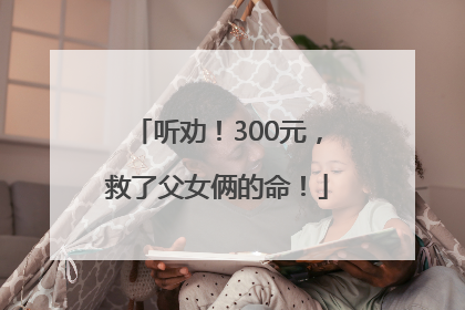 听劝！300元，救了父女俩的命！