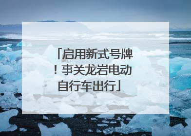 启用新式号牌！事关龙岩电动自行车出行