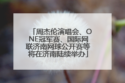 周杰伦演唱会、ONE冠军赛、国际网联济南网球公开赛等将在济南陆续举办