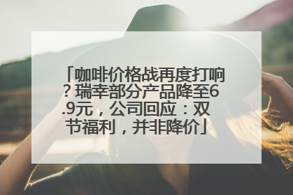 咖啡价格战再度打响？瑞幸部分产品降至6.9元，公司回应：双节福利，并非降价