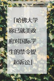 哈佛大学称已就美政府对国际学生的禁令提起诉讼