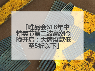 唯品会618年中特卖节第二波高潮今晚开启：大牌爆款低至5折以下
