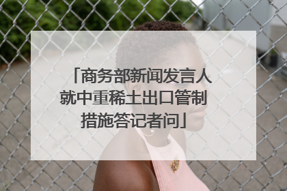 商务部新闻发言人就中重稀土出口管制措施答记者问