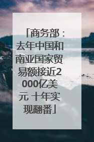 商务部：去年中国和南亚国家贸易额接近2000亿美元 十年实现翻番