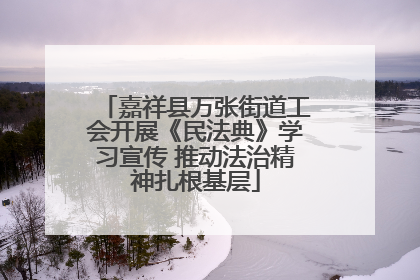 嘉祥县万张街道工会开展《民法典》学习宣传 推动法治精神扎根基层