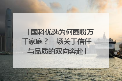 国科优选为何圈粉万千家庭？一场关于信任与品质的双向奔赴
