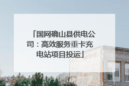 国网确山县供电公司：高效服务重卡充电站项目投运