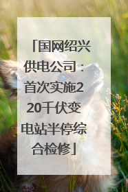 国网绍兴供电公司：首次实施220千伏变电站半停综合检修