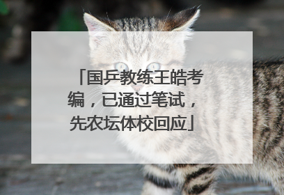 国乒教练王皓考编，已通过笔试，先农坛体校回应