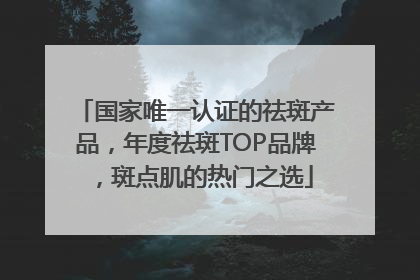 国家唯一认证的祛斑产品，年度祛斑TOP品牌，斑点肌的热门之选