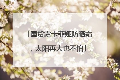 国货露卡菲娅防晒霜，太阳再大也不怕
