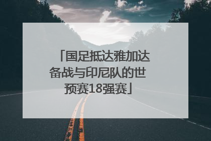 国足抵达雅加达备战与印尼队的世预赛18强赛
