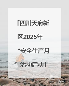 四川天府新区2025年“安全生产月”活动启动