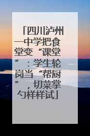 四川泸州一中学把食堂变“课堂”：学生轮岗当“帮厨”，切菜掌勺样样试