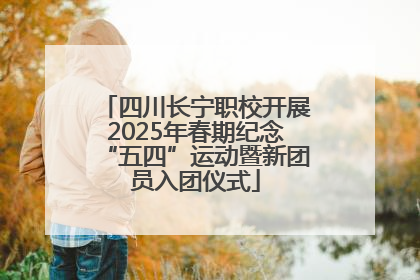 四川长宁职校开展2025年春期纪念“五四”运动暨新团员入团仪式
