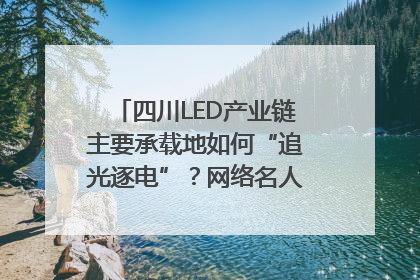 四川LED产业链主要承载地如何“追光逐电”？网络名人走进攀枝花找答案｜网络名人四川行