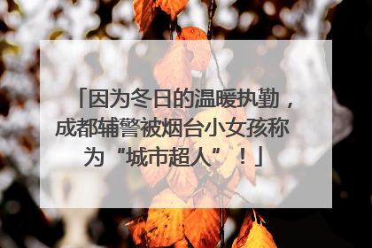 因为冬日的温暖执勤，成都辅警被烟台小女孩称为“城市超人”！