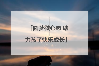 圆梦微心愿 助力孩子快乐成长