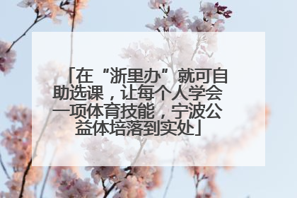 在“浙里办”就可自助选课，让每个人学会一项体育技能，宁波公益体培落到实处