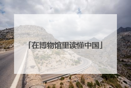 在博物馆里读懂中国