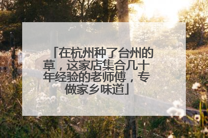 在杭州种了台州的草，这家店集合几十年经验的老师傅，专做家乡味道