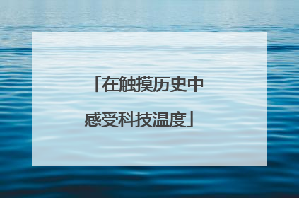 在触摸历史中感受科技温度