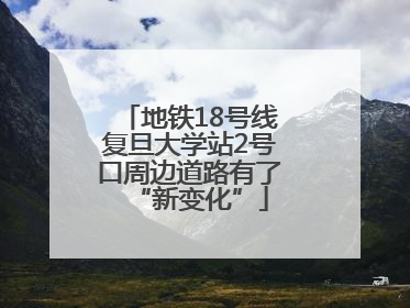地铁18号线复旦大学站2号口周边道路有了“新变化”