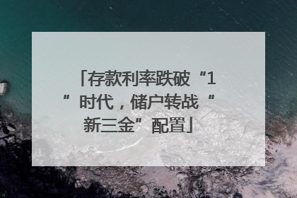 存款利率跌破“1”时代，储户转战“新三金”配置