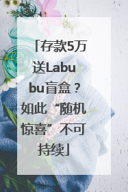 存款5万送Labubu盲盒？如此“随机惊喜”不可持续