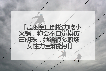 孟羽童回到格力吃小火锅，称会不自觉模仿董明珠：她给很多职场女性力量和指引