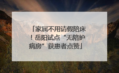 家属不用请假陪床！岳阳试点“无陪护病房”获患者点赞