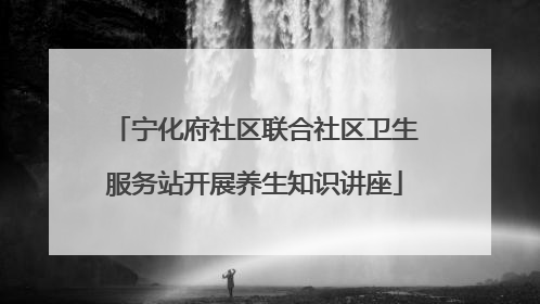 宁化府社区联合社区卫生服务站开展养生知识讲座
