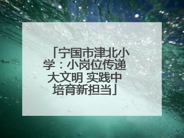 宁国市津北小学：小岗位传递大文明 实践中培育新担当