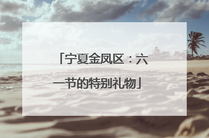 宁夏金凤区：六一节的特别礼物