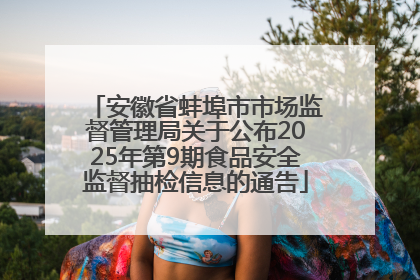 安徽省蚌埠市市场监督管理局关于公布2025年第9期食品安全监督抽检信息的通告