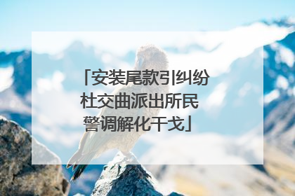 安装尾款引纠纷 杜交曲派出所民警调解化干戈