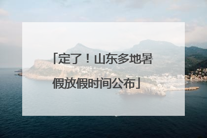 定了！山东多地暑假放假时间公布