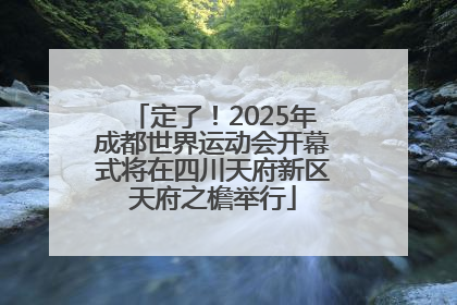 定了！2025年成都世界运动会开幕式将在四川天府新区天府之檐举行