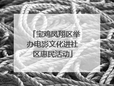宝鸡凤翔区举办电影文化进社区惠民活动